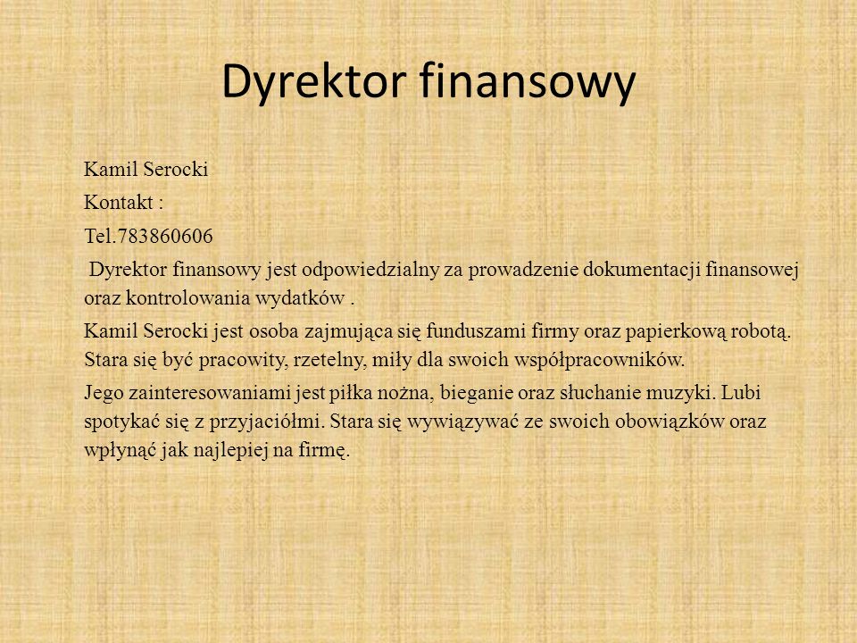 Dyrektor finansowy Kamil Serocki Kontakt : Tel Dyrektor finansowy jest odpowiedzialny za prowadzenie dokumentacji finansowej oraz kontrolowania wydatków.