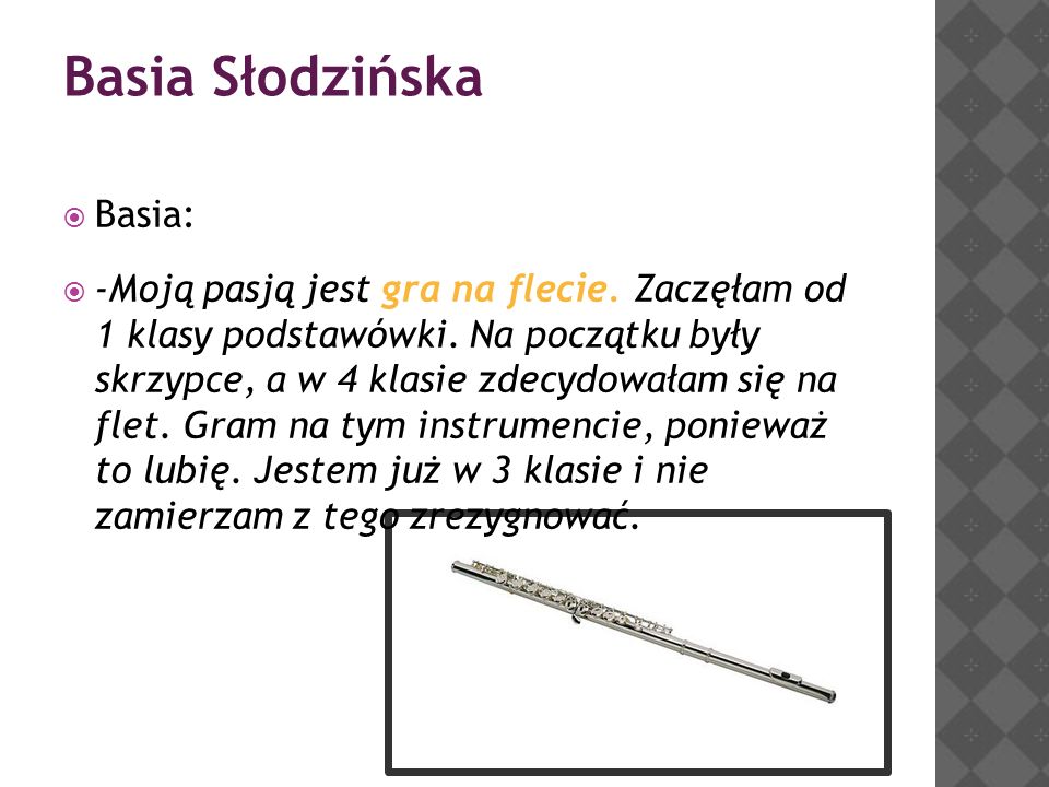 Basia Słodzińska  Basia:  -Moją pasją jest gra na flecie.