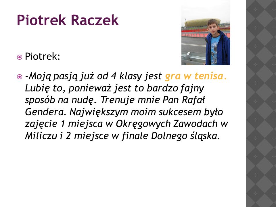 Piotrek Raczek  Piotrek:  -Moją pasją już od 4 klasy jest gra w tenisa.