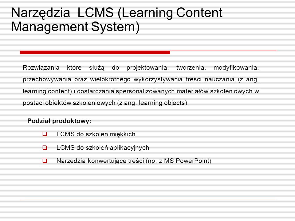 Narzędzia LCMS (Learning Content Management System) Rozwiązania które służą do projektowania, tworzenia, modyfikowania, przechowywania oraz wielokrotnego wykorzystywania treści nauczania (z ang.