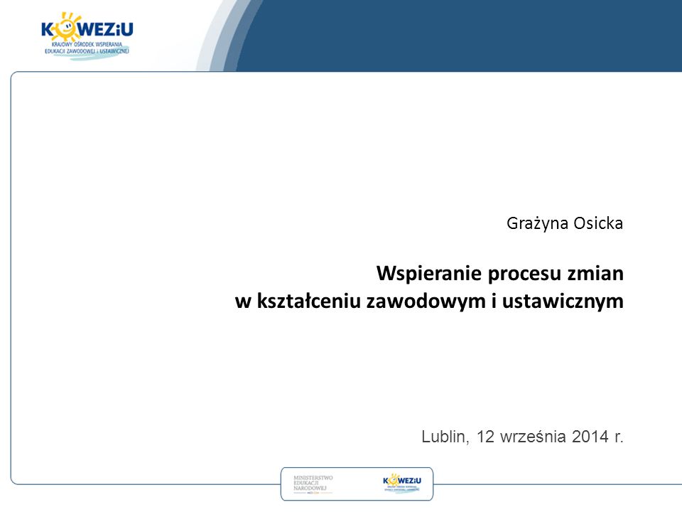 Grażyna Osicka Wspieranie procesu zmian w kształceniu zawodowym i ustawicznym Lublin, 12 września 2014 r.