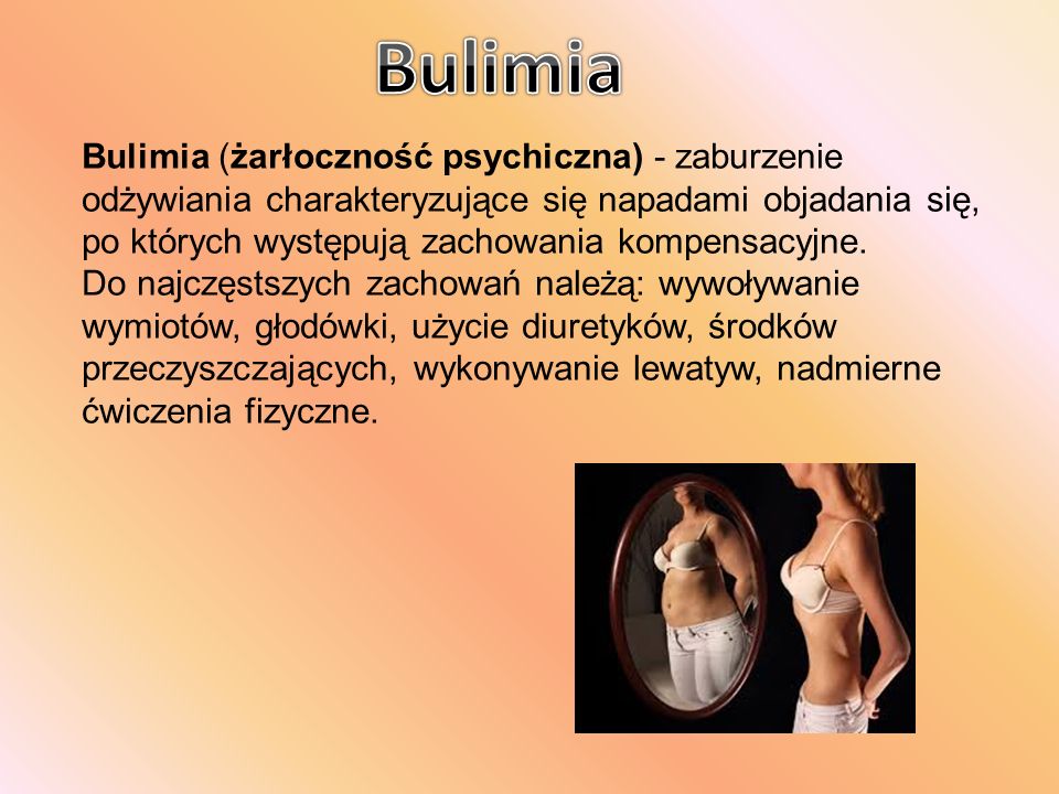 Bulimia (żarłoczność psychiczna) - zaburzenie odżywiania charakteryzujące się napadami objadania się, po których występują zachowania kompensacyjne.