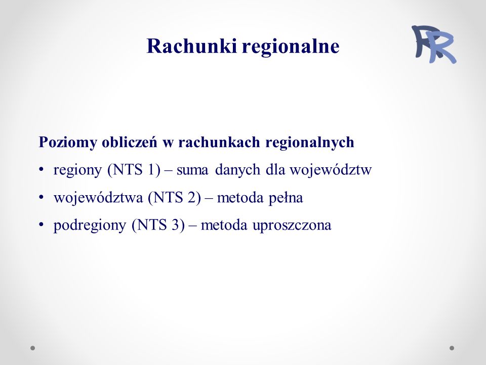 Poziomy obliczeń w rachunkach regionalnych regiony (NTS 1) – suma danych dla województw województwa (NTS 2) – metoda pełna podregiony (NTS 3) – metoda uproszczona Rachunki regionalne