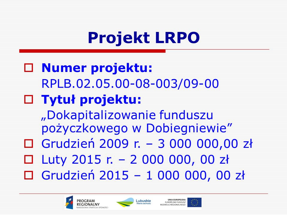 Projekt LRPO  Numer projektu: RPLB /09-00  Tytuł projektu: „Dokapitalizowanie funduszu pożyczkowego w Dobiegniewie  Grudzień 2009 r.