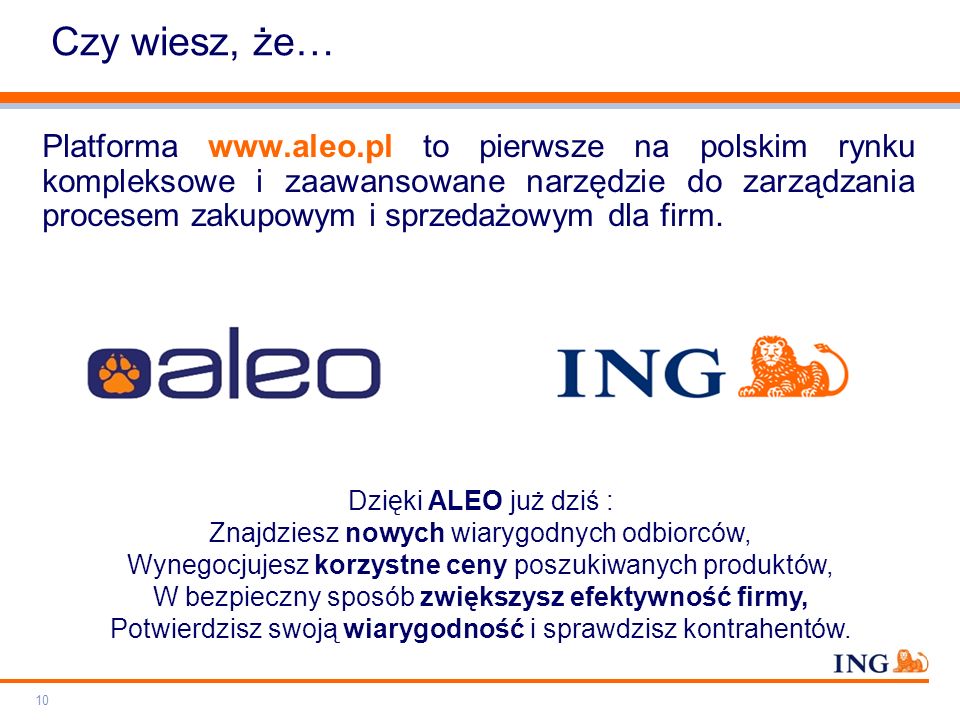 Do not put content on the brand signature area Orange RGB= Light blue RGB= Dark blue RGB= Grey RGB= ING colour balance Guideline   Czy wiesz, że… Platforma   to pierwsze na polskim rynku kompleksowe i zaawansowane narzędzie do zarządzania procesem zakupowym i sprzedażowym dla firm.