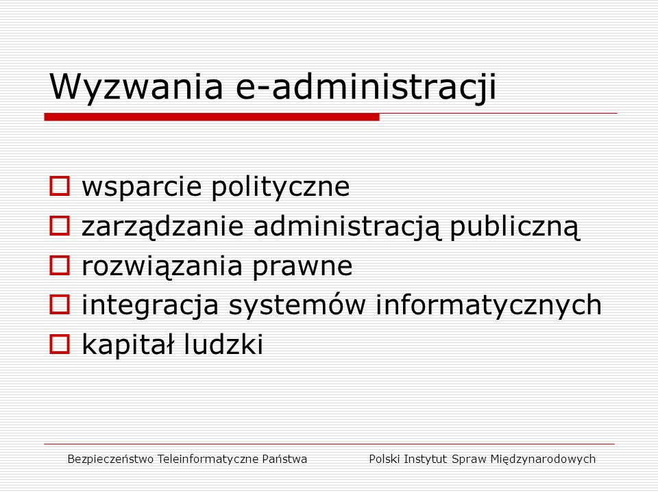 Wyzwania e-administracji  wsparcie polityczne  zarządzanie administracją publiczną  rozwiązania prawne  integracja systemów informatycznych  kapitał ludzki Bezpieczeństwo Teleinformatyczne Państwa Polski Instytut Spraw Międzynarodowych