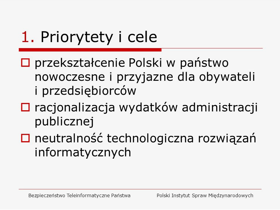  przekształcenie Polski w państwo nowoczesne i przyjazne dla obywateli i przedsiębiorców  racjonalizacja wydatków administracji publicznej  neutralność technologiczna rozwiązań informatycznych Bezpieczeństwo Teleinformatyczne Państwa Polski Instytut Spraw Międzynarodowych 1.