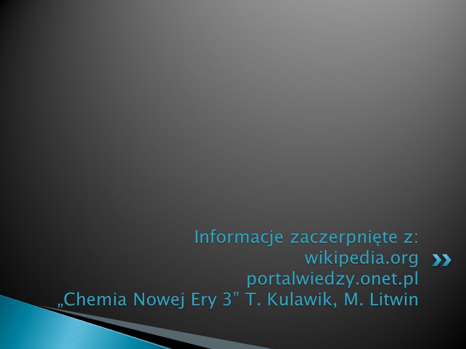 Informacje zaczerpnięte z: wikipedia.org portalwiedzy.onet.pl „Chemia Nowej Ery 3 T.