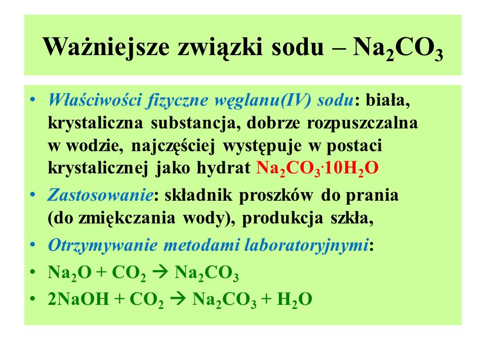 Ważniejsze związki sodu – Na 2 CO 3 Właściwości fizyczne węglanu(IV) sodu: biała, krystaliczna substancja, dobrze rozpuszczalna w wodzie, najczęściej występuje w postaci krystalicznej jako hydrat Na 2 CO 3.