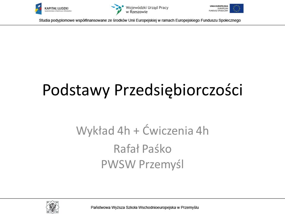 Podstawy Przedsiębiorczości Wykład 4h + Ćwiczenia 4h Rafał Paśko PWSW Przemyśl