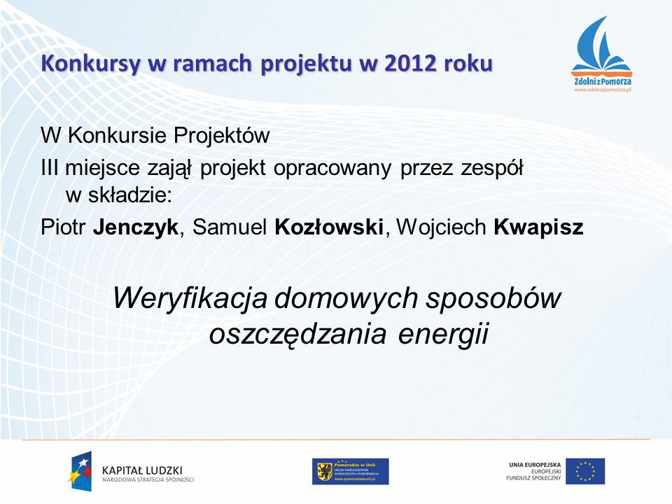 W Konkursie Projektów III miejsce zajął projekt opracowany przez zespół w składzie: Piotr Jenczyk, Samuel Kozłowski, Wojciech Kwapisz Weryfikacja domowych sposobów oszczędzania energii Konkursy w ramach projektu w 2012 roku