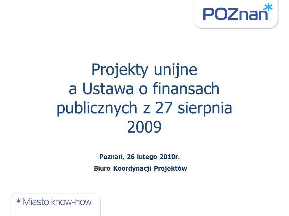 Projekty unijne a Ustawa o finansach publicznych z 27 sierpnia 2009 Poznań, 26 lutego 2010r.