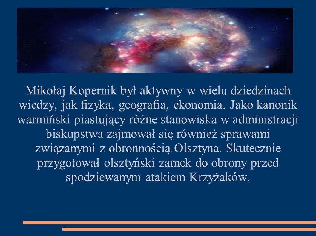 Mikołaj Kopernik był aktywny w wielu dziedzinach wiedzy, jak fizyka, geografia, ekonomia.