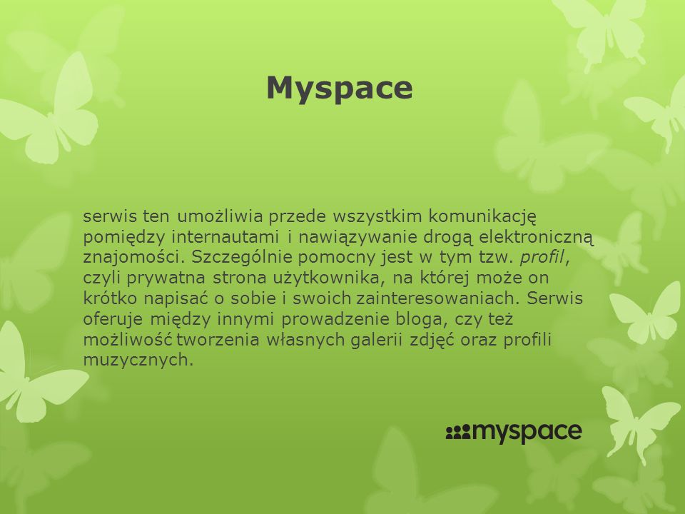 Myspace serwis ten umożliwia przede wszystkim komunikację pomiędzy internautami i nawiązywanie drogą elektroniczną znajomości.