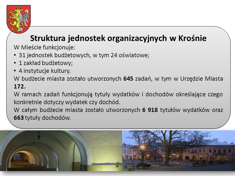 Struktura jednostek organizacyjnych w Krośnie W Mieście funkcjonuje: 31 jednostek budżetowych, w tym 24 oświatowe; 1 zakład budżetowy; 4 instytucje kultury.