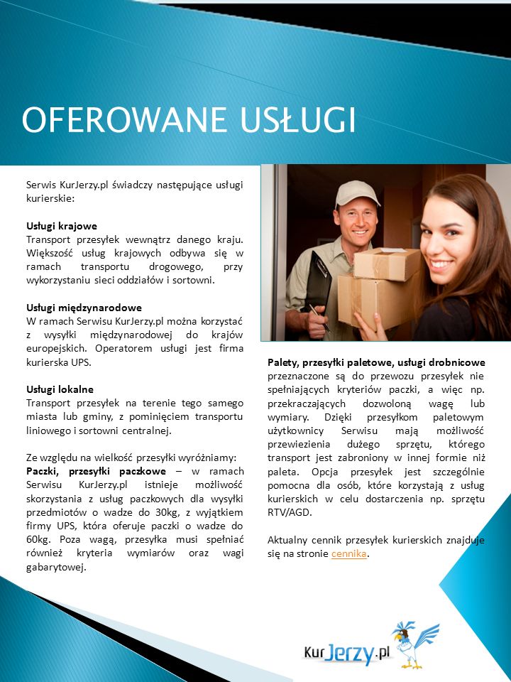 OFEROWANE USŁUGI Serwis KurJerzy.pl świadczy następujące usługi kurierskie: Usługi krajowe Transport przesyłek wewnątrz danego kraju.