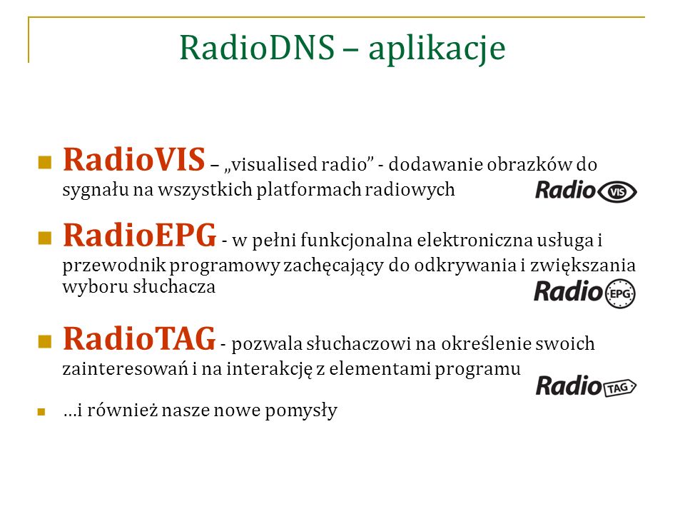 RadioDNS – aplikacje RadioVIS – „visualised radio - dodawanie obrazków do sygnału na wszystkich platformach radiowych RadioEPG - w pełni funkcjonalna elektroniczna usługa i przewodnik programowy zachęcający do odkrywania i zwiększania wyboru słuchacza RadioTAG - pozwala słuchaczowi na określenie swoich zainteresowań i na interakcję z elementami programu …i również nasze nowe pomysły