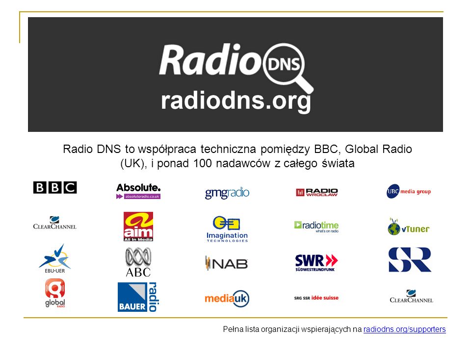 Radio DNS to współpraca techniczna pomiędzy BBC, Global Radio (UK), i ponad 100 nadawców z całego świata Pełna lista organizacji wspierających na radiodns.org/supporters