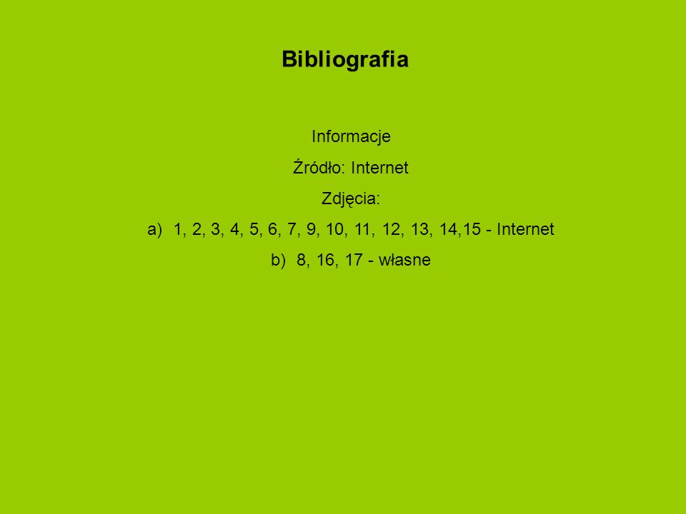 Bibliografia Informacje Źródło: Internet Zdjęcia: a)1, 2, 3, 4, 5, 6, 7, 9, 10, 11, 12, 13, 14,15 - Internet b)8, 16, 17 - własne