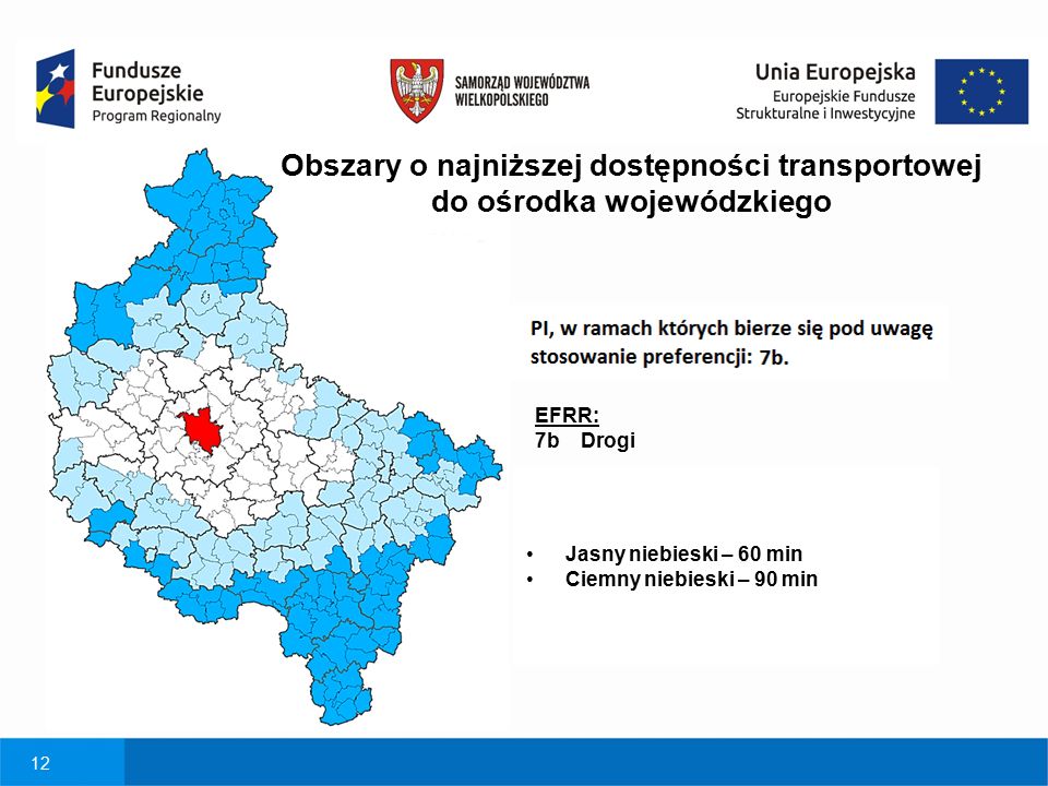 12 EFRR: 7b Drogi Obszary o najniższej dostępności transportowej do ośrodka wojewódzkiego Jasny niebieski – 60 min Ciemny niebieski – 90 min