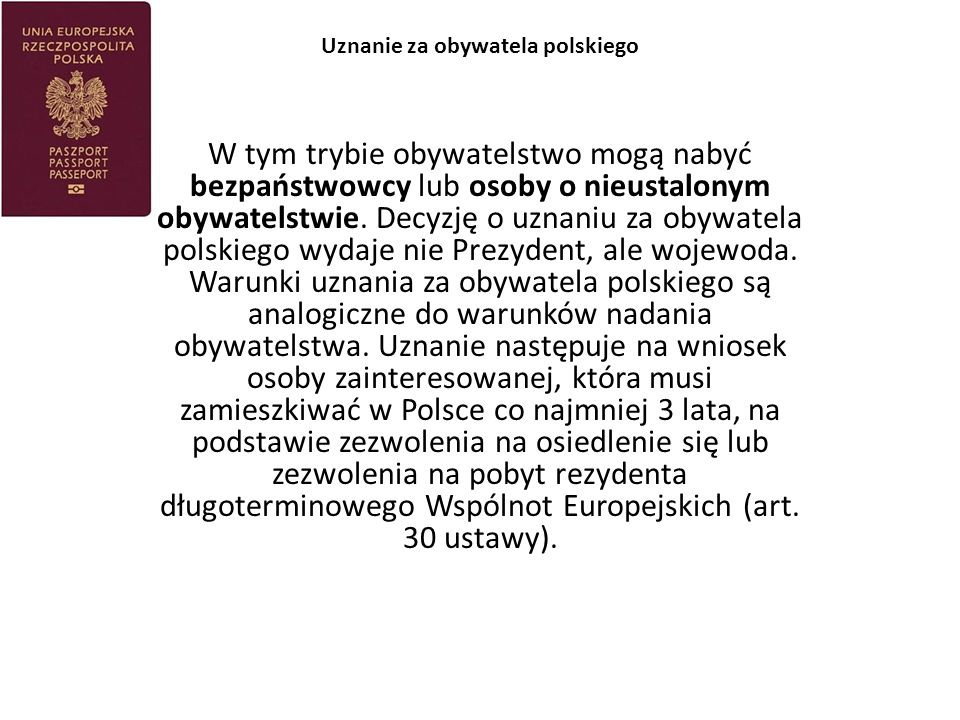 Uznanie za obywatela polskiego W tym trybie obywatelstwo mogą nabyć bezpaństwowcy lub osoby o nieustalonym obywatelstwie.