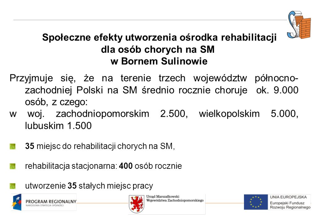 Społeczne efekty utworzenia ośrodka rehabilitacji dla osób chorych na SM w Bornem Sulinowie Przyjmuje się, że na terenie trzech województw północno- zachodniej Polski na SM średnio rocznie choruje ok.