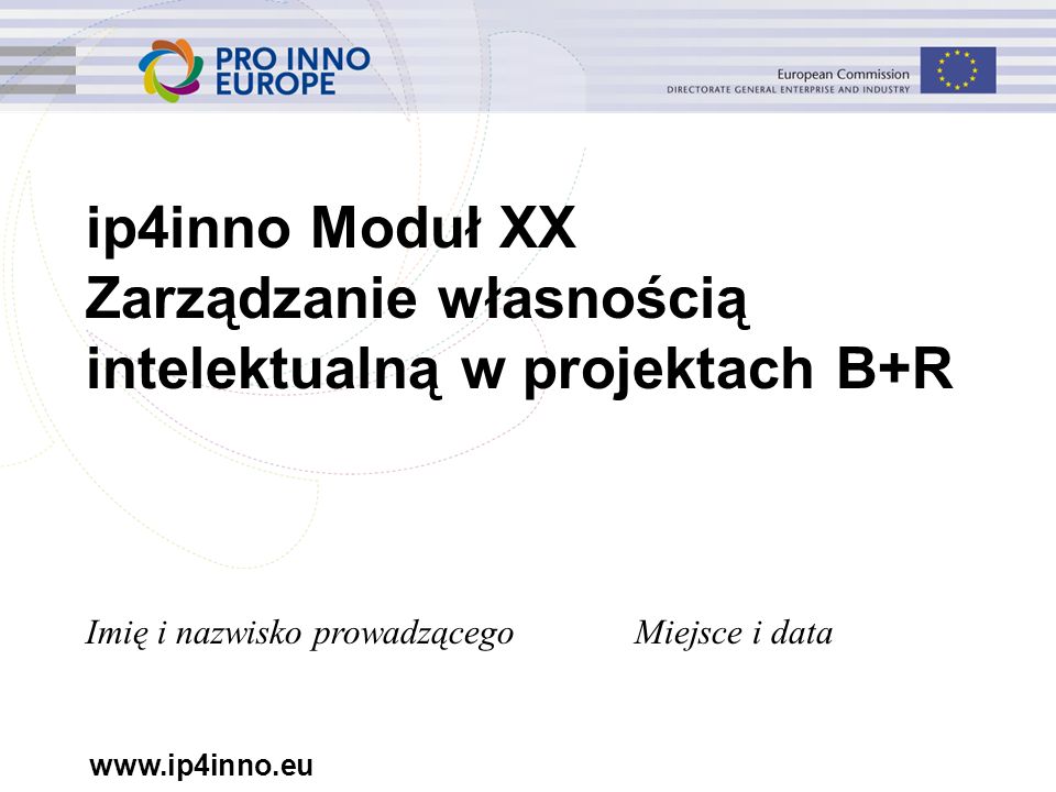 ip4inno Moduł XX Zarządzanie własnością intelektualną w projektach B+R Imię i nazwisko prowadzącegoMiejsce i data