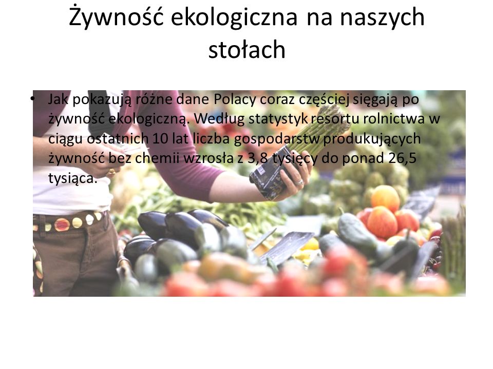 Żywność ekologiczna na naszych stołach Jak pokazują różne dane Polacy coraz częściej sięgają po żywność ekologiczną.
