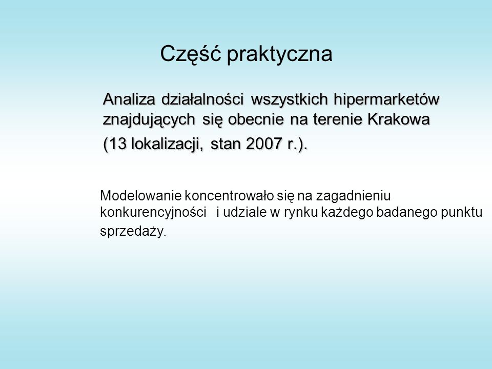 Część praktyczna Analiza działalności wszystkich hipermarketów znajdujących się obecnie na terenie Krakowa (13 lokalizacji, stan 2007 r.).