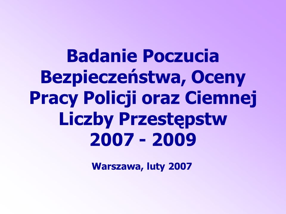 Badanie Poczucia Bezpieczeństwa, Oceny Pracy Policji oraz Ciemnej Liczby Przestępstw Warszawa, luty 2007