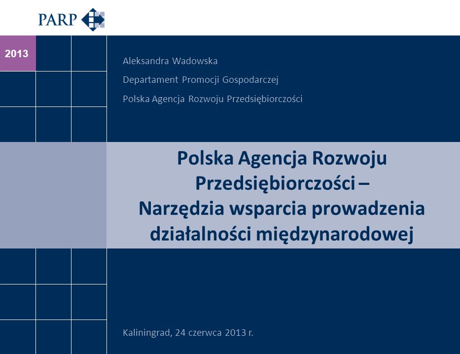 2013 Polska Agencja Rozwoju Przedsiębiorczości – Narzędzia wsparcia prowadzenia działalności międzynarodowej Kaliningrad, 24 czerwca 2013 r.