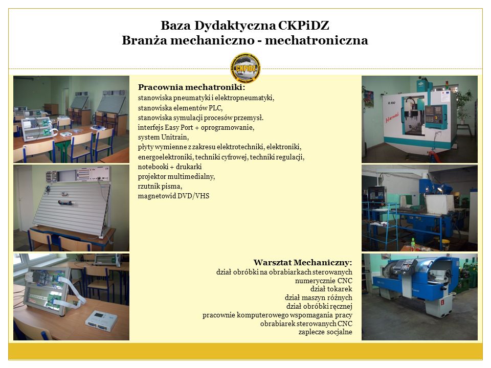 Baza Dydaktyczna CKPiDZ Branża mechaniczno - mechatroniczna Pracownia mechatroniki: stanowiska pneumatyki i elektropneumatyki, stanowiska elementów PLC, stanowiska symulacji procesów przemysł.