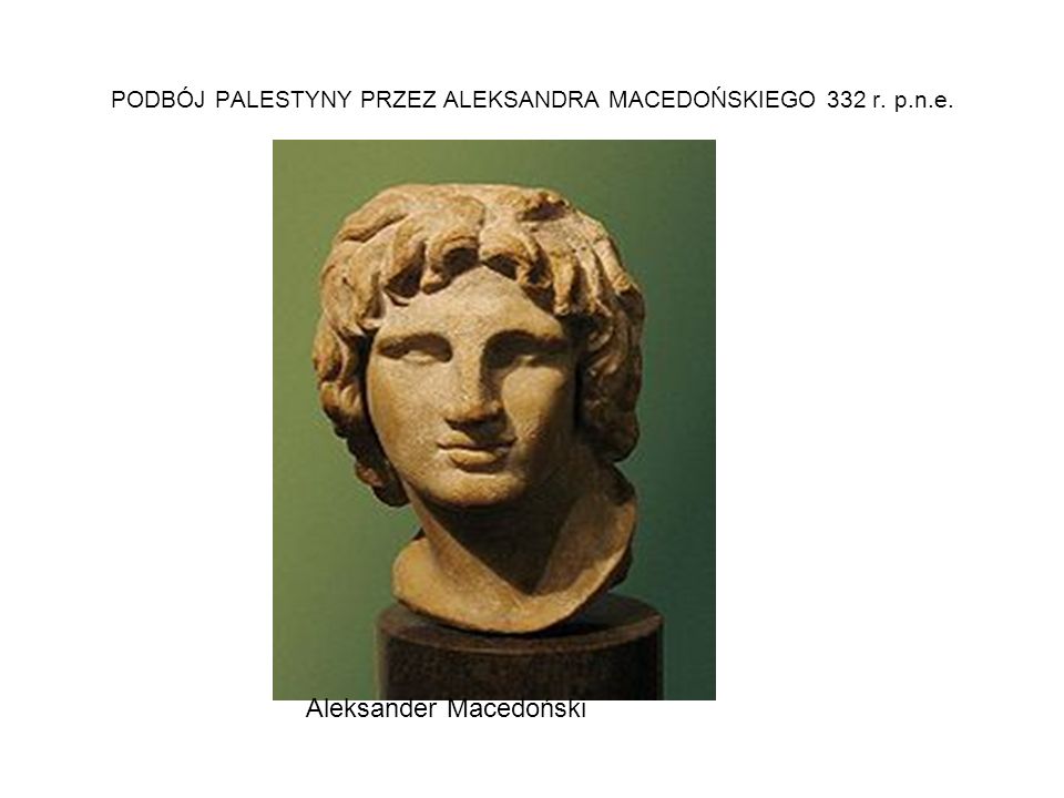 PODBÓJ PALESTYNY PRZEZ ALEKSANDRA MACEDOŃSKIEGO 332 r. p.n.e. Aleksander Macedoński