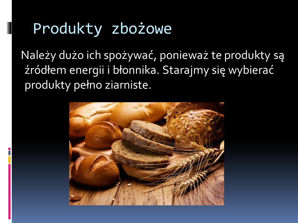 Produkty zbożowe Należy dużo ich spożywać, ponieważ te produkty są źródłem energii i błonnika.