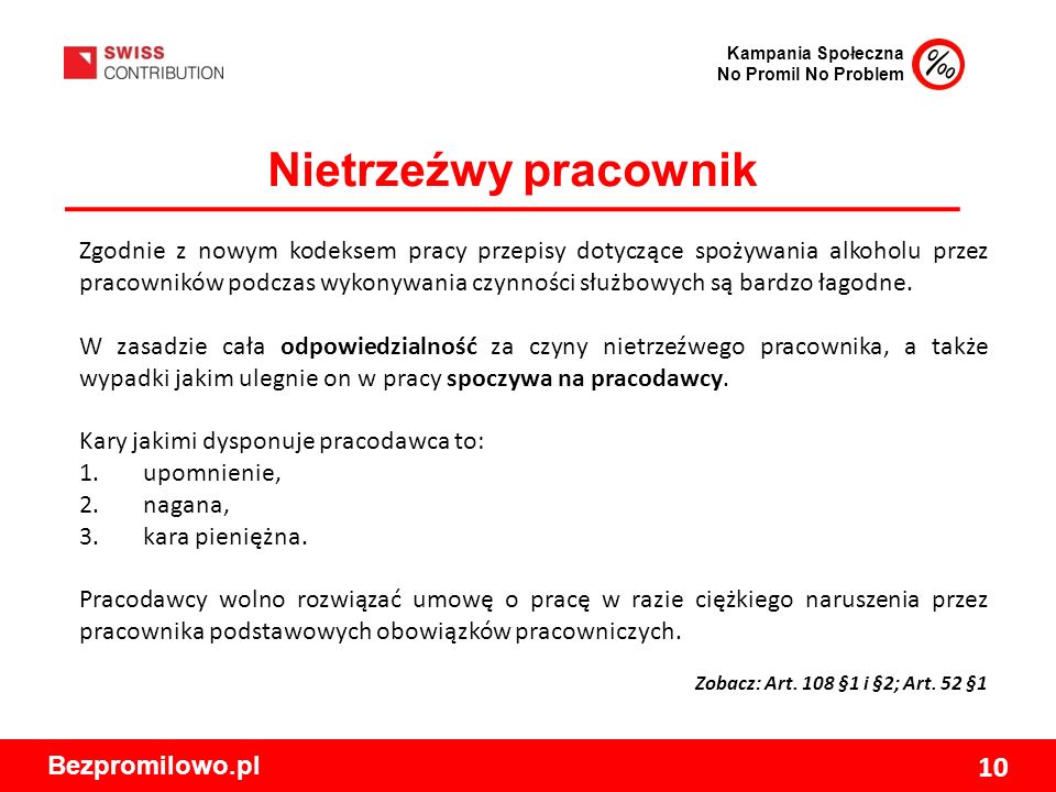 Kampania Społeczna No Promil No Problem Bezpromilowo.pl 10 Nietrzeźwy pracownik Zgodnie z nowym kodeksem pracy przepisy dotyczące spożywania alkoholu przez pracowników podczas wykonywania czynności służbowych są bardzo łagodne.