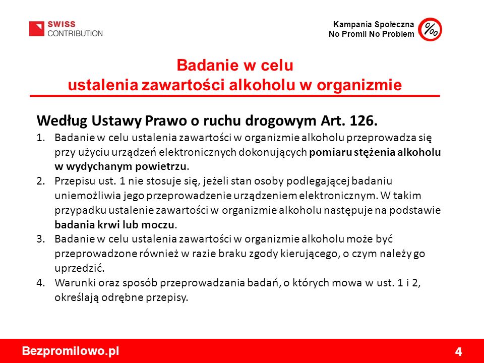 Kampania Społeczna No Promil No Problem Bezpromilowo.pl 4 Badanie w celu ustalenia zawartości alkoholu w organizmie Według Ustawy Prawo o ruchu drogowym Art.