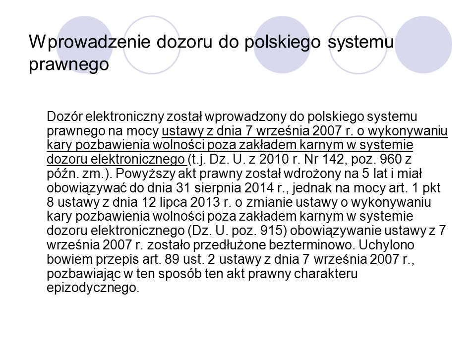 Wprowadzenie dozoru do polskiego systemu prawnego Dozór elektroniczny został wprowadzony do polskiego systemu prawnego na mocy ustawy z dnia 7 września 2007 r.