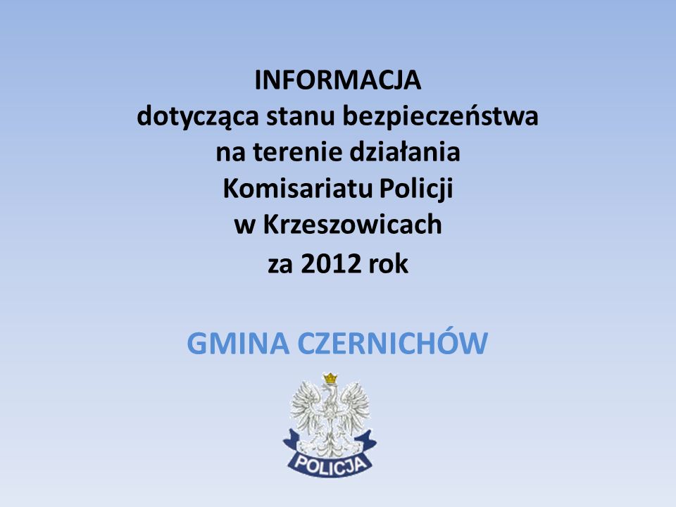 INFORMACJA dotycząca stanu bezpieczeństwa na terenie działania Komisariatu Policji w Krzeszowicach za 2012 rok GMINA CZERNICHÓW