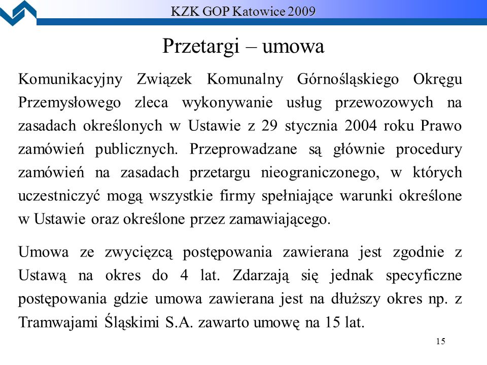 15 KZK GOP Katowice 2009 Przetargi – umowa Komunikacyjny Związek Komunalny Górnośląskiego Okręgu Przemysłowego zleca wykonywanie usług przewozowych na zasadach określonych w Ustawie z 29 stycznia 2004 roku Prawo zamówień publicznych.