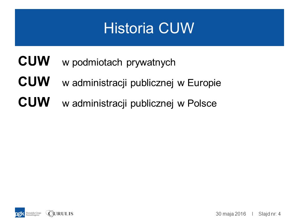 | Historia CUW CUW w podmiotach prywatnych CUW w administracji publicznej w Europie CUW w administracji publicznej w Polsce 30 maja 2016 Slajd nr: 4
