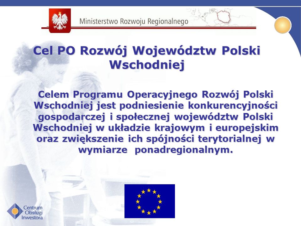Celem Programu Operacyjnego Rozwój Polski Wschodniej jest podniesienie konkurencyjności gospodarczej i społecznej województw Polski Wschodniej w układzie krajowym i europejskim oraz zwiększenie ich spójności terytorialnej w wymiarze ponadregionalnym.