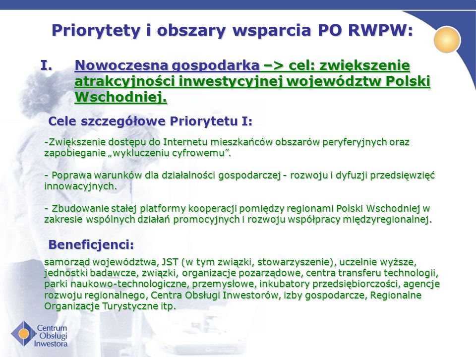 Priorytety i obszary wsparcia PO RWPW: I.Nowoczesna gospodarka –> cel: zwiększenie atrakcyjności inwestycyjnej województw Polski Wschodniej.
