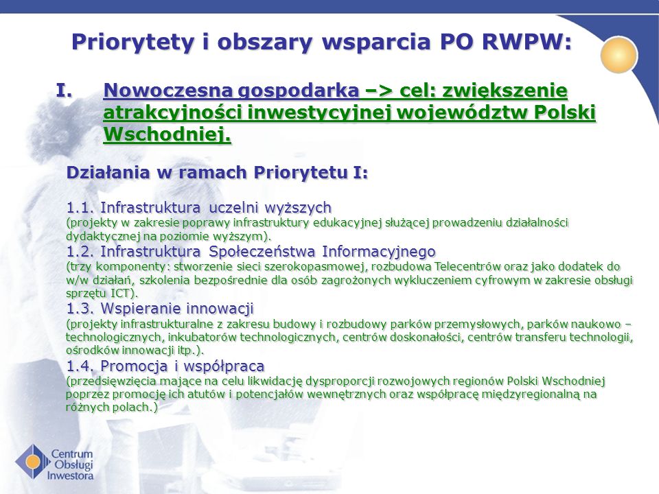 Priorytety i obszary wsparcia PO RWPW: I.Nowoczesna gospodarka –> cel: zwiększenie atrakcyjności inwestycyjnej województw Polski Wschodniej.