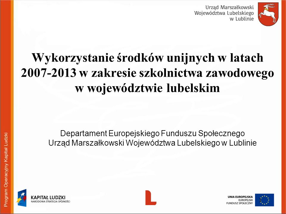 Wykorzystanie środków unijnych w latach w zakresie szkolnictwa zawodowego w województwie lubelskim Departament Europejskiego Funduszu Społecznego Urząd Marszałkowski Województwa Lubelskiego w Lublinie 1