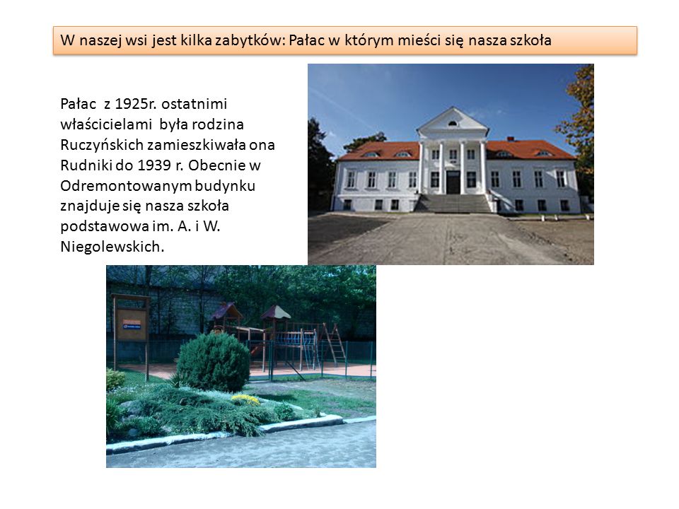 W naszej wsi jest kilka zabytków: Pałac w którym mieści się nasza szkoła Pałac z 1925r.