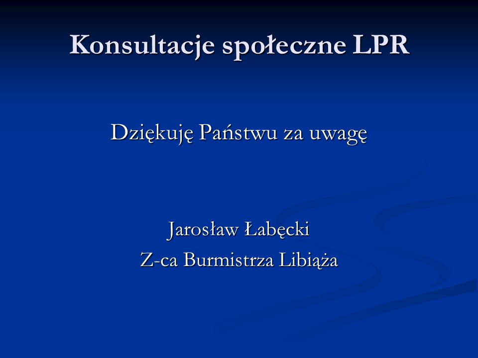 Konsultacje społeczne LPR Dziękuję Państwu za uwagę Jarosław Łabęcki Z-ca Burmistrza Libiąża