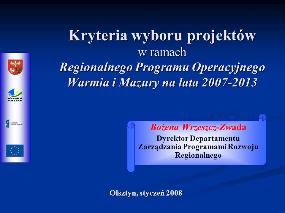 Kryteria wyboru projektów w ramach Regionalnego Programu Operacyjnego Warmia i Mazury na lata Bożena Wrzeszcz-Zwada Dyrektor Departamentu Zarządzania Programami Rozwoju Regionalnego Olsztyn, styczeń 2008