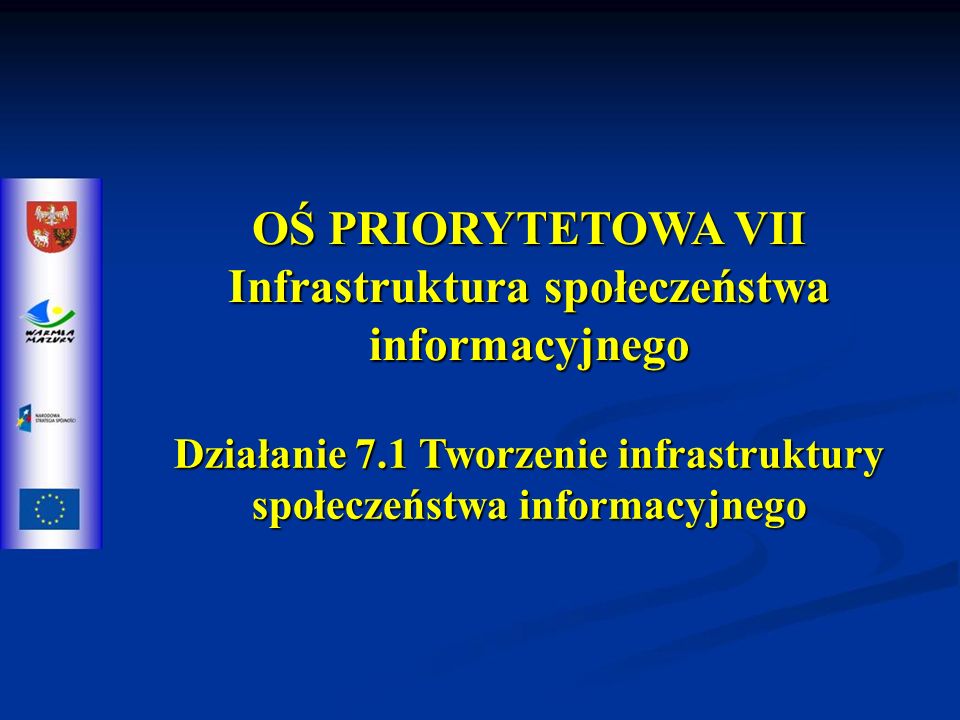 OŚ PRIORYTETOWA VII Infrastruktura społeczeństwa informacyjnego Działanie 7.1 Tworzenie infrastruktury społeczeństwa informacyjnego