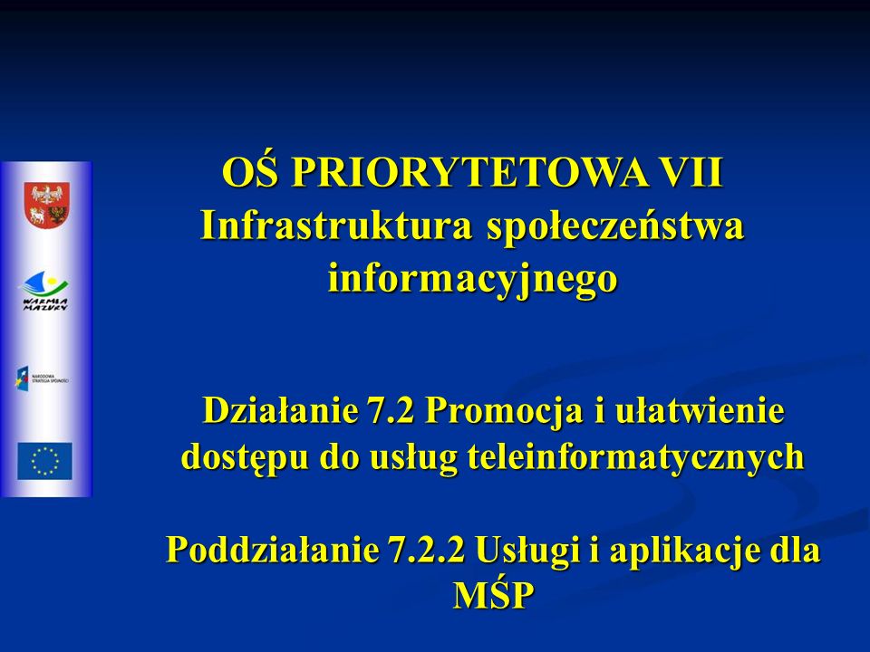 OŚ PRIORYTETOWA VII Infrastruktura społeczeństwa informacyjnego Działanie 7.2 Promocja i ułatwienie dostępu do usług teleinformatycznych Poddziałanie Usługi i aplikacje dla MŚP