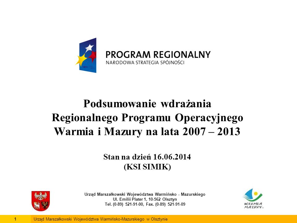 Podsumowanie wdrażania Regionalnego Programu Operacyjnego Warmia i Mazury na lata 2007 – 2013 Stan na dzień (KSI SIMIK) Urząd Marszałkowski Województwa Warmińsko - Mazurskiego Ul.